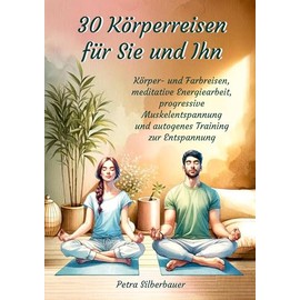 30 Körperreisen für Sie und Ihn: Körper- und Farbreisen, meditative Energiearbeit, progressive Muskelentspannung und autogenes Training zur ... Körperreisen für Erwachsene) (German Edition)