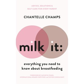 Milk It: Everything You Need to Know About Breastfeeding: Advice, solutions & self-care for every parent