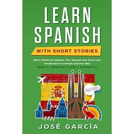 Learn Spanish With Short Stories: Short Stories to Improve Your Spanish and Grow Your Vocabulary in a Simple and Fun Way (Book 1 - Beginner's Level + Translation)