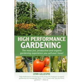High Performance Gardening: The most fun, productive and organic gardening experience you will ever have!