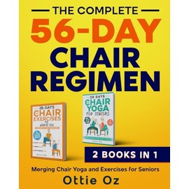 The Complete 56-Day Chair Regimen: Merging Chair Yoga and Exercises for Seniors: Low-Impact Chair Yoga and Exercises for Flexibility, Stability, Balance, and Strength