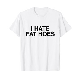 I Hate Fat Hoes Funny Sarcasm T-Shirt