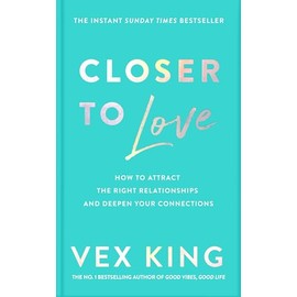 Closer to Love: How to Attract the Right Relationships and Deepen Your Connections: How to Transform Your Relationships and Create Deeper Connections