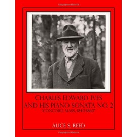 Charles Edward Ives and His Piano Sonata No. 2: "Concord, Mass., 1840-1860"