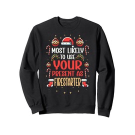 Most Likely To Use Your Present As Firestarter - Funny Xmas Sweatshirt