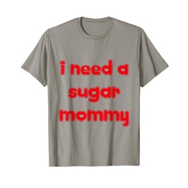 I Need a Sugar Mommy T-Shirt