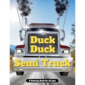 Duck Duck Semi Truck: A Semi Truck Coloring Book for All Ages