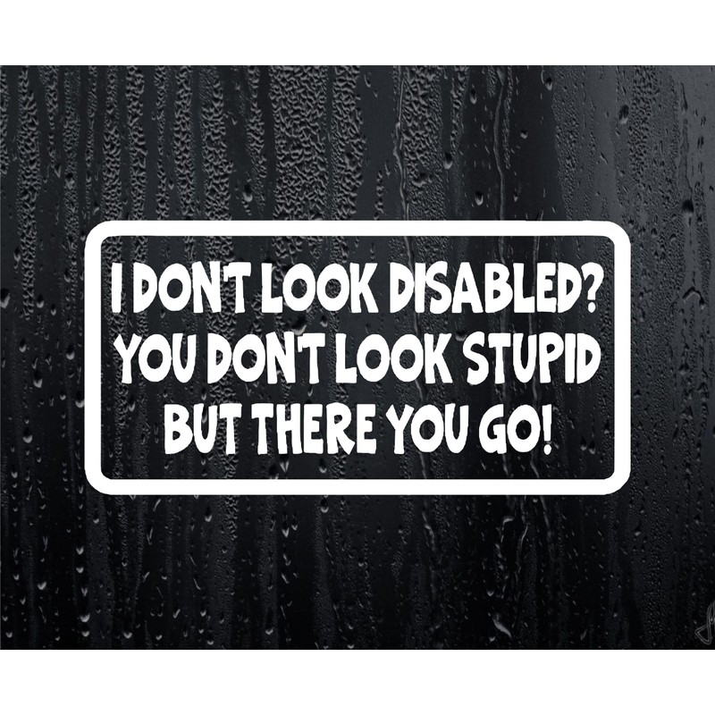 Car Sticker I DON'T LOOK DISABLED YOU DON'T LOOK STUPID