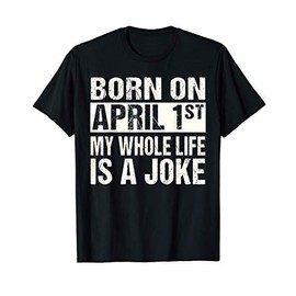 Funny April Fool's Day Birthday Born On April 1st Joke T-Shirt
