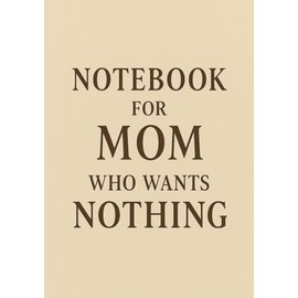Notebook for Mom Who Wants Nothing | Funny & Thoughtful A5 Squared Grid Notebook: 120 Pages, Glossy Cover — Gift for Mother's Day, Birthday or Everyday Use
