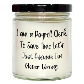 Funny Quote Payroll Clerk Gift for Christmas, 9oz Vanilla Soy Candle for Men or Women, Gifts from Friends to Family - I Am A Payroll Clerk. to Save Time Let's Just Assume I'm Never Wrong.