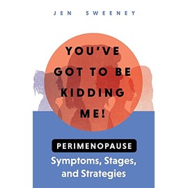 You've Got to Be Kidding Me!: Perimenopause Symptoms, Stages & Strategies