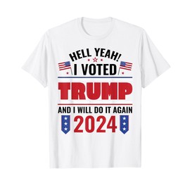 Hell Yeah I Voted Trump And I Will Do It Again 2024 T-Shirt