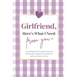 Girlfriend, Here's What I Need From You: A Guided Journal for Couples to Open Up Emotionally, Strengthen Communication, and Grow Closer Every Day