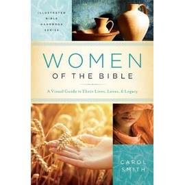 Women of the Bible: A Visual Guide to Their Lives, Loves, and Legacy (Illustrated Bible Handbook Series)