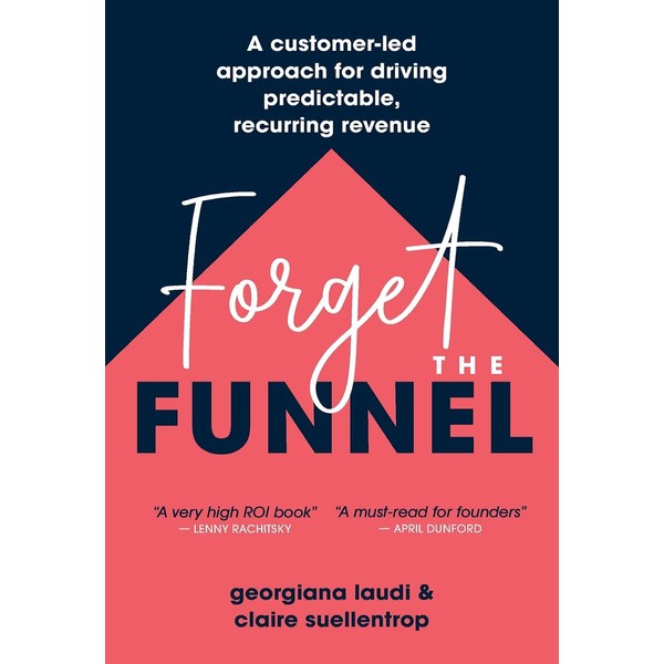 Forget the Funnel: A Customer-Led Approach for Driving Predictable, Recurring