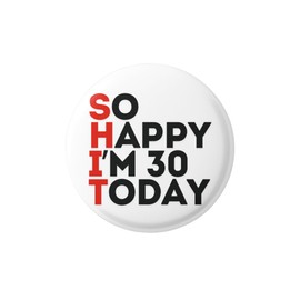 30th Birthday Badge - So Happy I'm 30 Today - Funny and Unusual Gifts for Men - Novelty Pin Badge - Rude Badges for Adults