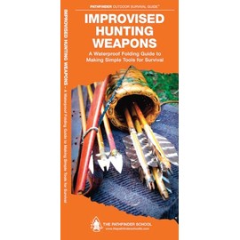 Improvised Hunting Weapons: A Folding Guide to Making Simple Tools for Survival