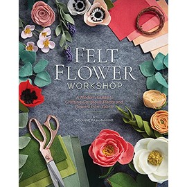 Felt Flower Workshop: A Modern Guide to Crafting Gorgeous Plants & Flowers from Fabric