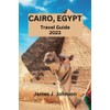 CAIRO, EGYPT TRAVEL GUIDE 2023: Unveiling the Wonders of Cairo: