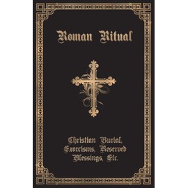 The Roman Ritual: Volume II: Christian Burial, Exorcisms, Reserved Blessings, Etc.