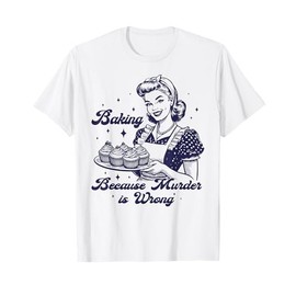 Baking Because Murder Is Wrong, Funny Baking, Gift for Her T-Shirt