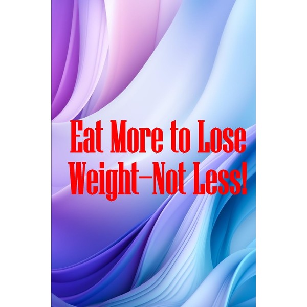 Eat More to Lose Weight-Not Less!: Eat Right to Build