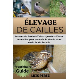 ÉLEVAGE DE CAILLES: Oiseaux de Jardin à Valeur Ajoutée — Élever des cailles pour les œufs, la viande et un mode de vie durable