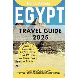 EGYPT Travel Guide 2025: For Solo Tourist, Families, Seniors, Couples to Explore Top Beaches, Wildlife, Cuisine And Attractive Monuments with an Ideal 7-Days Itinerary & Checklist.