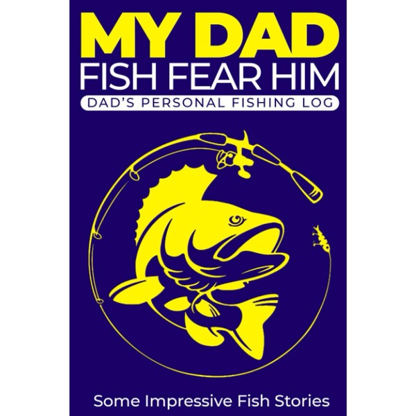 My Dad. Fish Fear Him.: Fishing Journal. Complete Fisherman's Log
