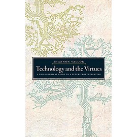 Technology and the Virtues: A Philosophical Guide to a Future Worth Wanting