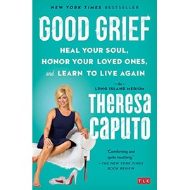 Good Grief: Heal Your Soul, Honor Your Loved Ones, and Learn to Live Again
