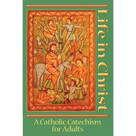 Life In Christ: A Catholic Catechism for Adults