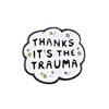 Thanks It's The Trauma Enamel Pin, Mental Health Awareness Brooch