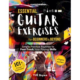 Essential Guitar Exercises for Beginners & Beyond: Simple Practice Routines to Fast-Track Your Guitar Playing Skills | Learn Electric or Acoustic Book ... Chords, Strumming, Picking, Songs, & Way More