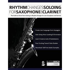 Rhythm Changes Soloing for Saxophone & Clarinet: The Guide to Chord Tone Soloing on Rhythm Changes for Jazz Saxophone and Clarinet