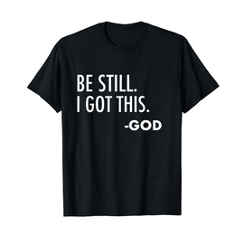 Be Still. I Got This. -God | Christian T-Shirt