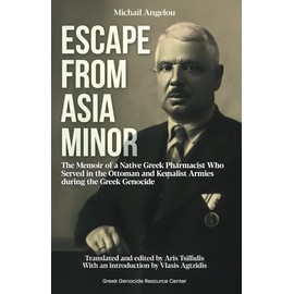 Escape From Asia Minor: The Memoir of a Native Greek Pharmacist Who Served in the Ottoman and Kemalist Armies During the Greek Genocide