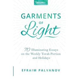Garments of Light: 70 Illuminating Essays on the Weekly Torah Portion and Holidays, Volume 3
