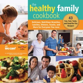 The Healthy Family Cookbook: Delicious, Nutritious Brunches, Lunches, Dinners, Snacks, and More for Everyone You Love