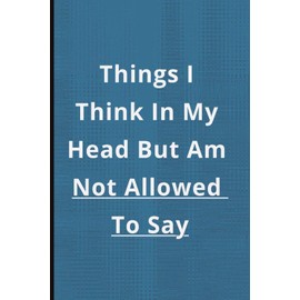 Things I Think In My Head But Am Not Allow To Say: Funny Gift Notebook Journal, Gift For Friends or Family or Anyone,