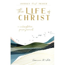 The Life of Christ (III): A Contemplative Prayer Journal (Journey through Prayer)