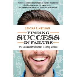 Finding Success In Failure: True Confessions From 10 Years of Startup Mistakes