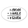 CafePress One Cross Plus Three Nails Equals Forgiven Sticker Oval