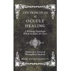 The Principles of Occult Healing - A Working Hypothesis Which
