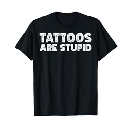 Tattoos Are Stupid T-Shirt