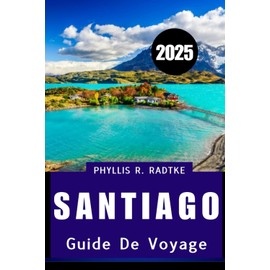 GUIDE DE VOYAGE DE SANTIAGO 2025: Culture, cuisine et découverte sous les Andes"