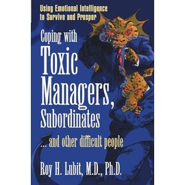 Coping with Toxic Managers, Subordinates ... and Other Difficult People: Using Emotional Intelligence to Survive and Prosper