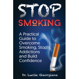 Stop Smoking: A Practical Guide to Overcome Smoking, Stop Addictions and Build Confidence: 1