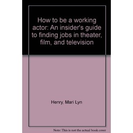 How to be a working actor: An insider's guide to finding jobs in theater, film, and television